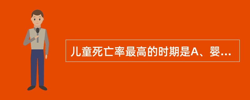 儿童死亡率最高的时期是A、婴儿期B、幼儿期C、学龄前期D、出生后7天内E、学龄期