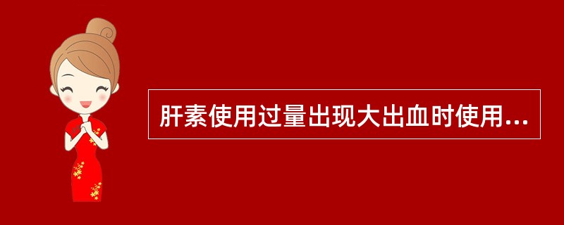 肝素使用过量出现大出血时使用的药物是A、肝素B、双嘧达莫C、阿司匹林D、氨甲苯酸