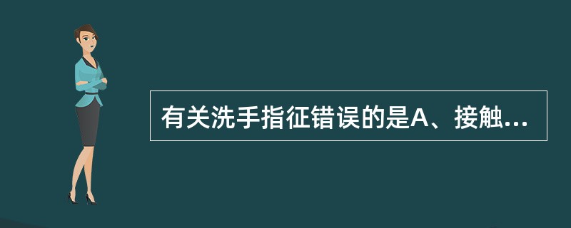 有关洗手指征错误的是A、接触传染病患者前后B、进行无菌操作后C、接触患者的血液、
