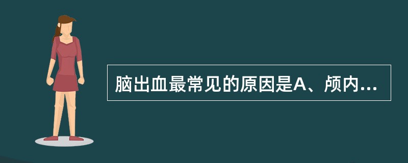 脑出血最常见的原因是A、颅内肿瘤破裂B、颅内动脉瘤破裂C、高血压脑动脉硬化D、颅