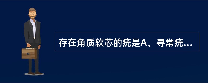 存在角质软芯的疣是A、寻常疣B、跖疣C、扁平疣D、尖锐湿疣E、传染性软疣