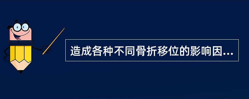 造成各种不同骨折移位的影响因素为( )A、暴力的性质、方向B、骨折端的局部血供C