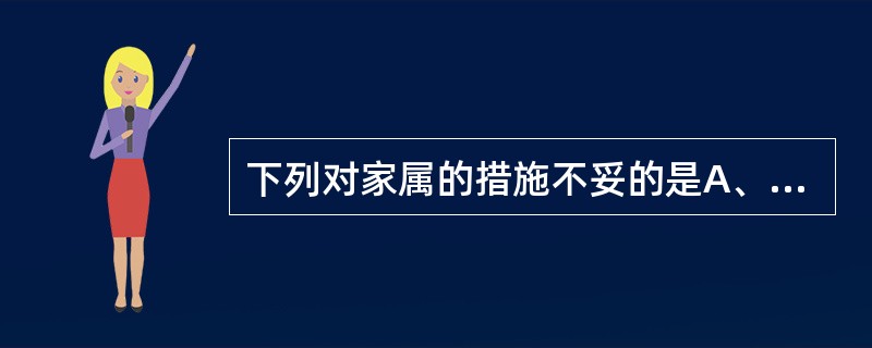 下列对家属的措施不妥的是A、帮助家属理解临终者的情感反应B、提供诊疗、照顾相关信