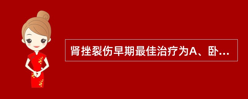 肾挫裂伤早期最佳治疗为A、卧床休息和支持疗法B、肾周血肿早期引流C、半肾切除D、