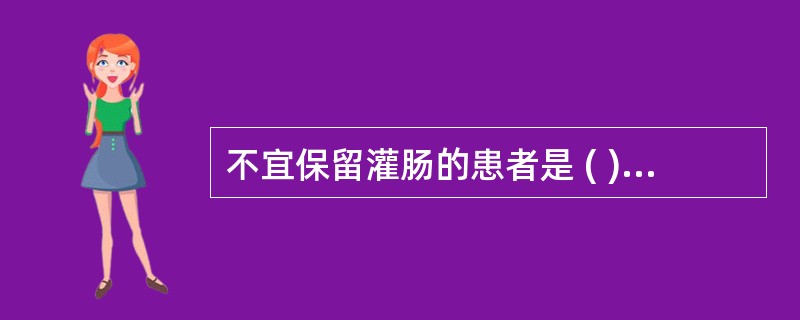 不宜保留灌肠的患者是 ( )A、肛裂B、排便失禁C、结肠溃疡D、直肠、结肠手术后