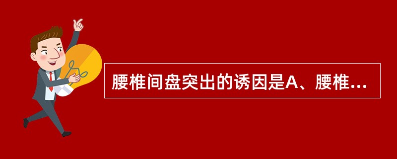 腰椎间盘突出的诱因是A、腰椎间盘退行性变B、腰部损伤C、腰肌受凉D、腰部损伤,累