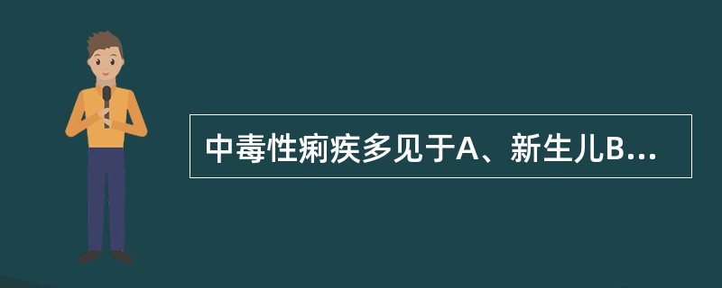 中毒性痢疾多见于A、新生儿B、婴幼儿C、2~7岁儿童D、8~12岁学龄期儿童E、 中毒性痢疾多见于A、新生儿B、婴幼儿C、2~7岁儿童D、8~12岁学龄期儿童E、