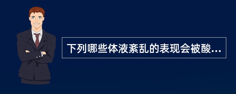 下列哪些体液紊乱的表现会被酸中毒所掩盖,而在输入碱性药物的过程中可能显现出来(