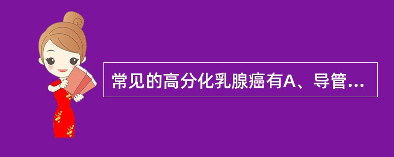 常见的高分化乳腺癌有A、导管癌B、弥漫型癌C、髓样癌D、湿疹样癌E、乳头状癌 -