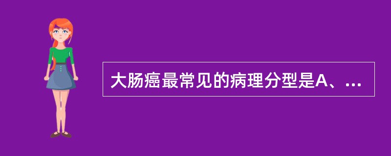 大肠癌最常见的病理分型是A、肿块型B、菜花型C、溃疡型D、浸润型E、弥漫型 -