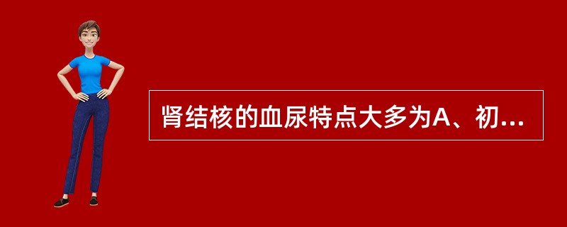 肾结核的血尿特点大多为A、初始血尿B、全程血尿C、终末血尿D、无痛性血尿E、镜下