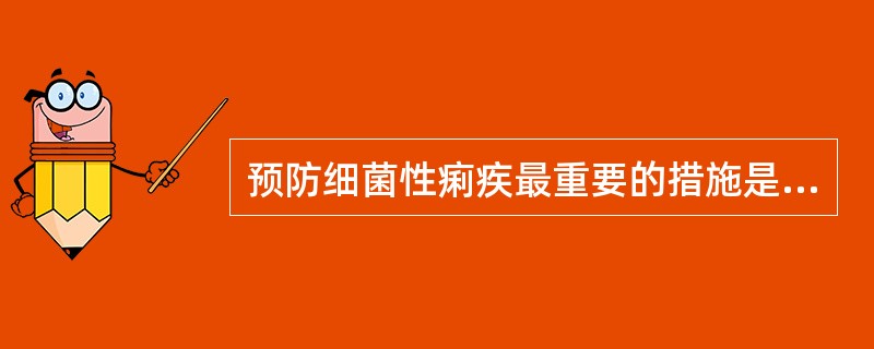 预防细菌性痢疾最重要的措施是A、隔离和治疗患者B、发现处理带菌者C、切断传播途径