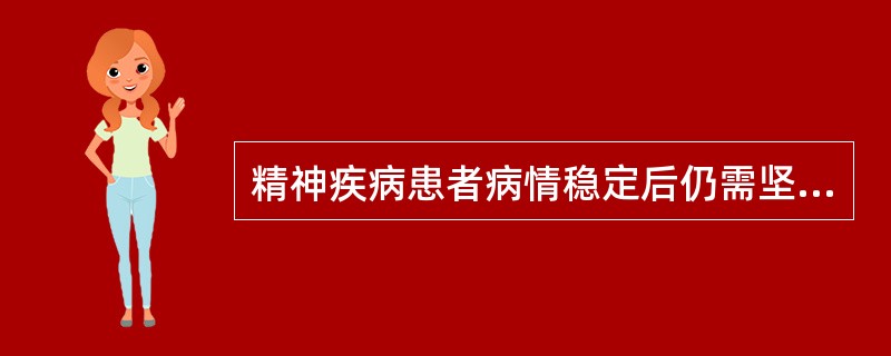 精神疾病患者病情稳定后仍需坚持服药A、3~6个月B、6~12个月C、1~2年D、