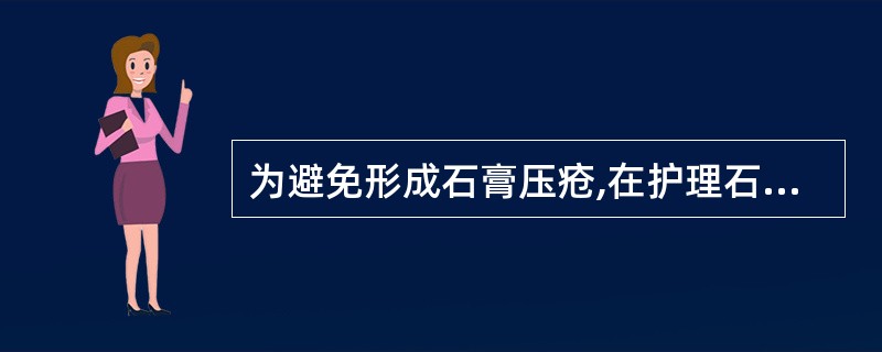 为避免形成石膏压疮,在护理石膏患者时错误的是A、包扎石膏前骨突处加衬垫B、包扎石