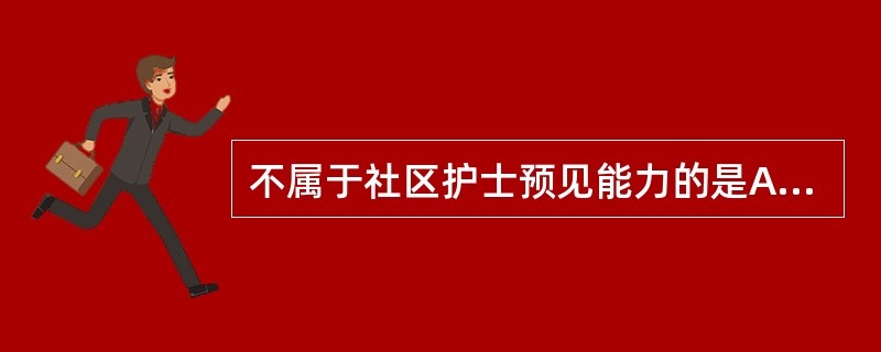 不属于社区护士预见能力的是A、运用逆向思维方式B、提前采取措施C、运用顺向思维方