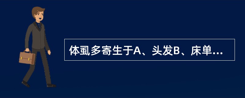 体虱多寄生于A、头发B、床单C、贴身内衣上D、鞋子E、拖鞋