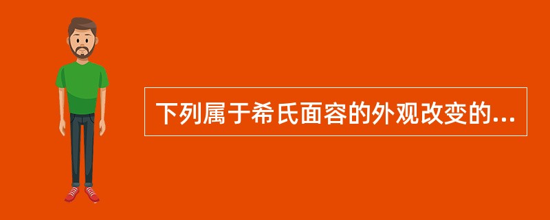 下列属于希氏面容的外观改变的是 ( )A、面肌消瘦B、眉头紧锁C、脸呈铅灰色D、