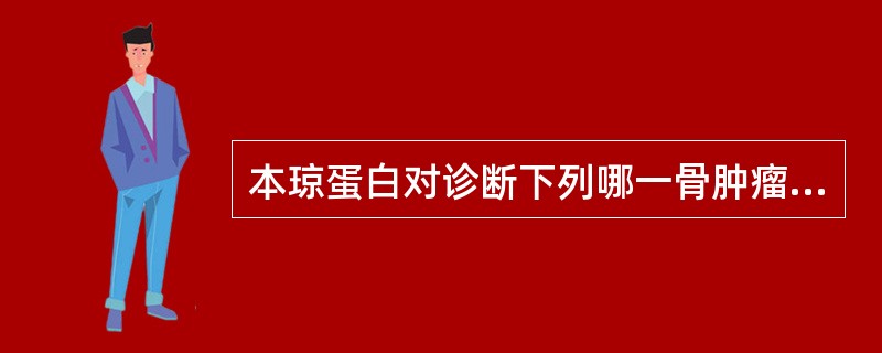 本琼蛋白对诊断下列哪一骨肿瘤具有重要意义A、骨肉瘤B、尤文肉瘤C、多发性骨髓瘤D