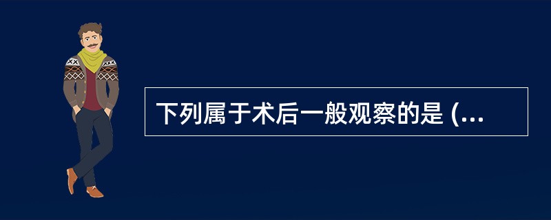 下列属于术后一般观察的是 ( )A、生命体征B、肝功能C、伤口情况D、引流情况E