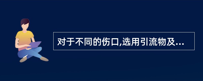 对于不同的伤口,选用引流物及药物恰当的是A、伤口较小而较深时,应将凡士林纱条送达
