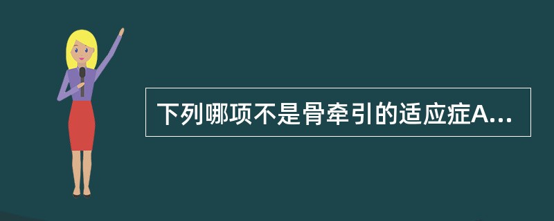 下列哪项不是骨牵引的适应症A、颈椎骨折脱位B、伴有神经损伤症状的高位截瘫患者C、