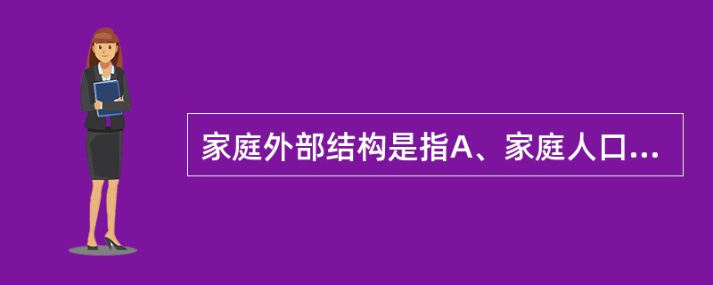 家庭外部结构是指A、家庭人口结构B、家庭角色C、家庭权利D、沟通方式E、价值系统