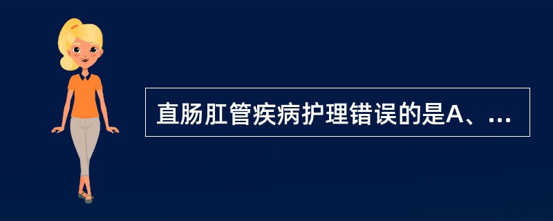 直肠肛管疾病护理错误的是A、以37℃水温坐浴B、直肠镜检前应先排便或灌肠C、体弱