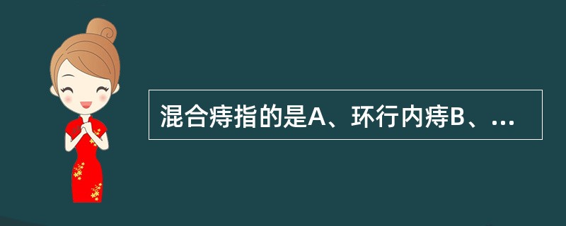 混合痔指的是A、环行内痔B、内痔、外痔在不同位置同时存在C、肛瘘和肛门周围脓肿同