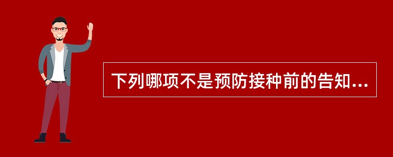 下列哪项不是预防接种前的告知内容A、疫苗的品种B、查验接种证C、不良反应D、疫苗