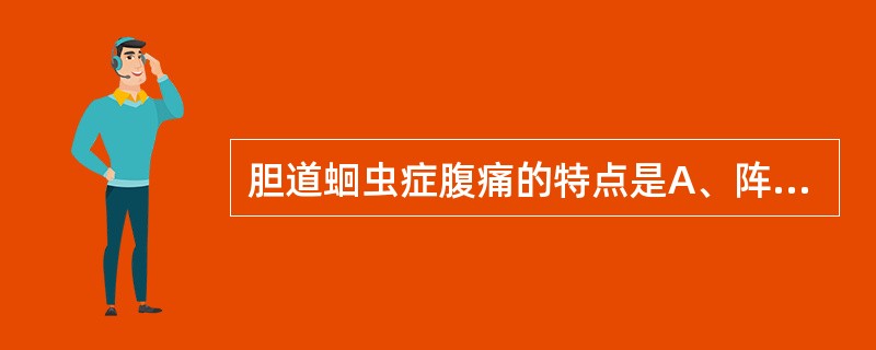 胆道蛔虫症腹痛的特点是A、阵发性腹部绞痛B、持续性腹部胀痛C、持续性绞痛伴阵发性