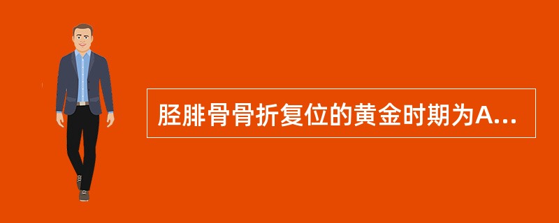 胫腓骨骨折复位的黄金时期为A、24~48小时内B、12小时以内C、48~72小时