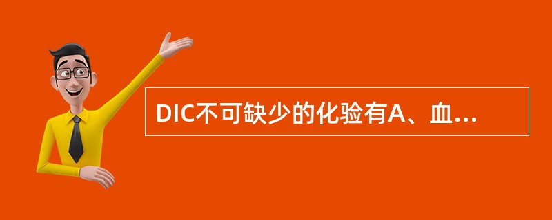 DIC不可缺少的化验有A、血小板计数B、纤维蛋白原定量C、凝血酶原时间D、血细胞