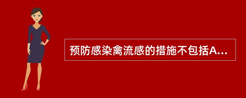 预防感染禽流感的措施不包括A、远离家禽的分泌物B、不吃鸡鸭肉C、保持室内空气新鲜