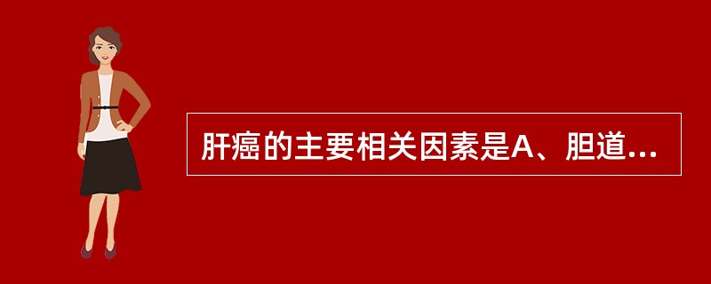 肝癌的主要相关因素是A、胆道感染B、肝炎后肝硬化C、血吸虫性肝硬化D、酒精性肝硬