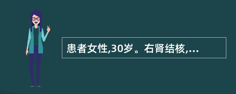患者女性,30岁。右肾结核,已无功能,左肾轻度积水,功能尚可,膀胱容量正常,肺部
