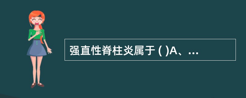 强直性脊柱炎属于 ( )A、弥漫性结缔组织病B、脊柱关节病C、风湿性疾病D、类风