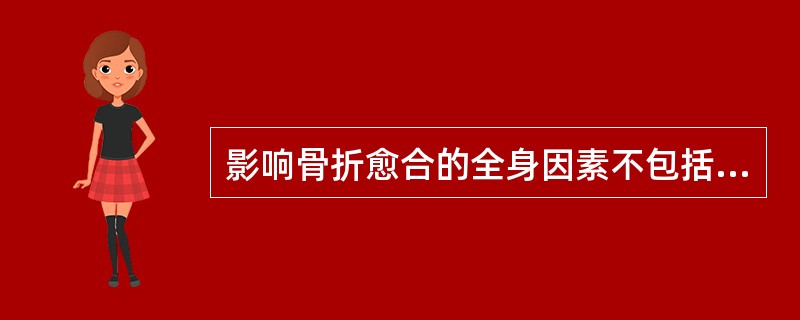 影响骨折愈合的全身因素不包括A、年龄因素B、营养状况C、代谢性疾病D、慢性消耗性