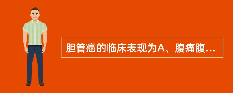 胆管癌的临床表现为A、腹痛腹胀、寒战高热、黄疸、休克、精神症状B、厌油腻、腹胀、