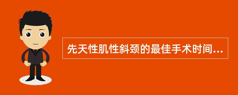 先天性肌性斜颈的最佳手术时间是A、出生后3个月以内B、出生后6个月以内C、1岁以