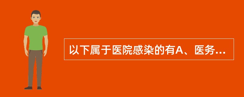 以下属于医院感染的有A、医务人员在医院工作期间获得的感染B、患者原有的慢性感染在