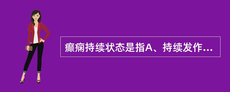 癫痫持续状态是指A、持续发作24小时B、大发作频繁发生C、局限性发作持续不止D、