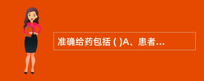 准确给药包括 ( )A、患者正确B、药物正确C、剂量正确D、途径正确E、时间正确