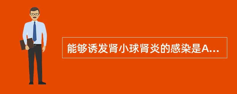 能够诱发肾小球肾炎的感染是A、皮肤感染B、扁桃体炎C、猩红热D、支气管肺炎E、麻