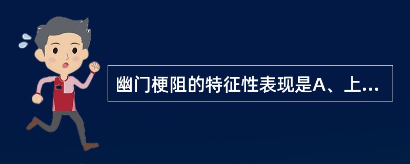 幽门梗阻的特征性表现是A、上腹饱胀B、胃蠕动波C、振水音D、恶心E、呕吐