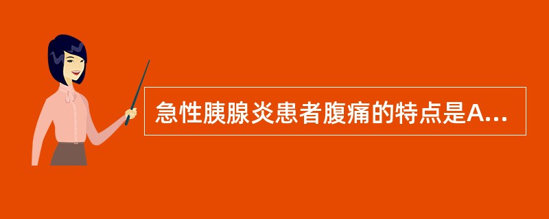 急性胰腺炎患者腹痛的特点是A、进食后疼痛缓解B、向腰背部放射C、疼痛剧烈而持续D