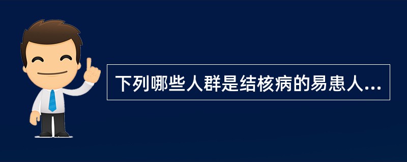 下列哪些人群是结核病的易患人群 ( )A、应用免疫抑制剂后B、长期使用抗生素者C