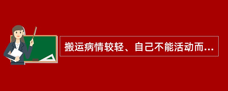 搬运病情较轻、自己不能活动而体重较重患者时下列正确的是 ( )A、采用三人搬运法