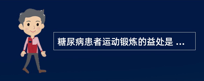 糖尿病患者运动锻炼的益处是 ( )A、减轻体重B、降低血脂C、血糖下降D、促进糖