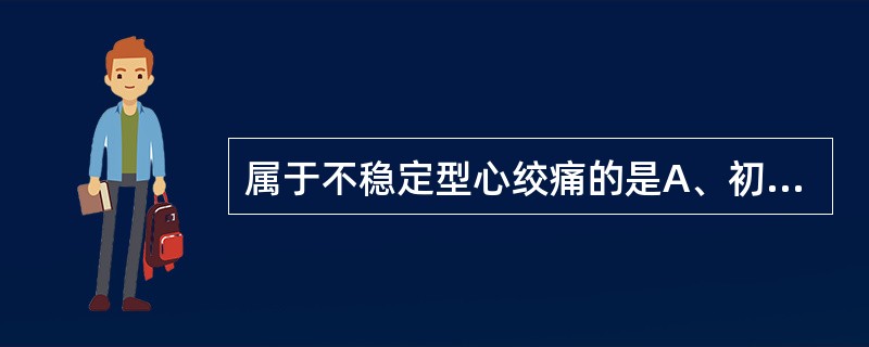 属于不稳定型心绞痛的是A、初发型心绞痛B、劳累性心绞痛C、自发性心绞痛D、变异型