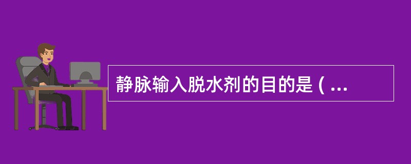 静脉输入脱水剂的目的是 ( )A、减轻腹水B、减轻脑水肿C、降低颅内压D、增加尿